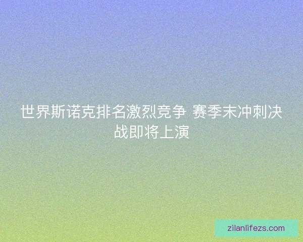 世界斯诺克排名激烈竞争 赛季末冲刺决战即将上演