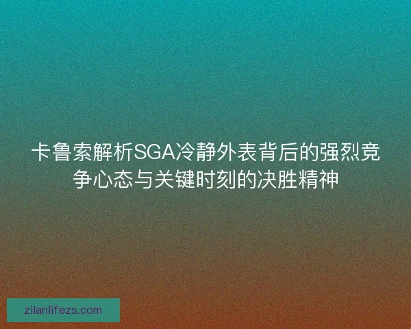 卡鲁索解析SGA冷静外表背后的强烈竞争心态与关键时刻的决胜精神