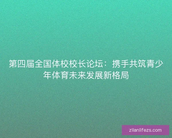 第四届全国体校校长论坛：携手共筑青少年体育未来发展新格局