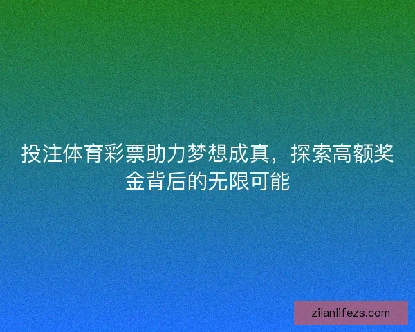 投注体育彩票助力梦想成真，探索高额奖金背后的无限可能