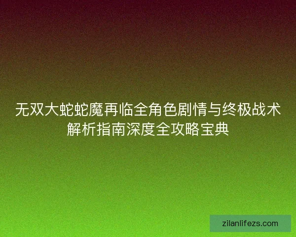 无双大蛇蛇魔再临全角色剧情与终极战术解析指南深度全攻略宝典