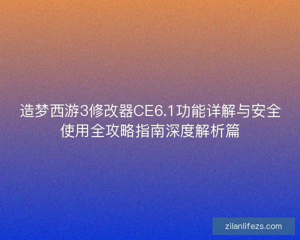 造梦西游3修改器CE6.1功能详解与安全使用全攻略指南深度解析篇