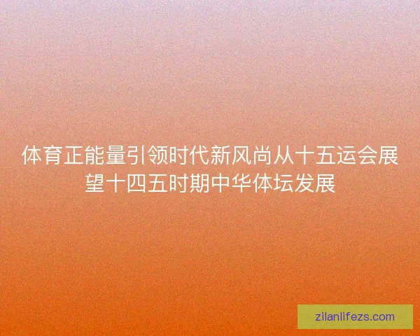 体育正能量引领时代新风尚从十五运会展望十四五时期中华体坛发展