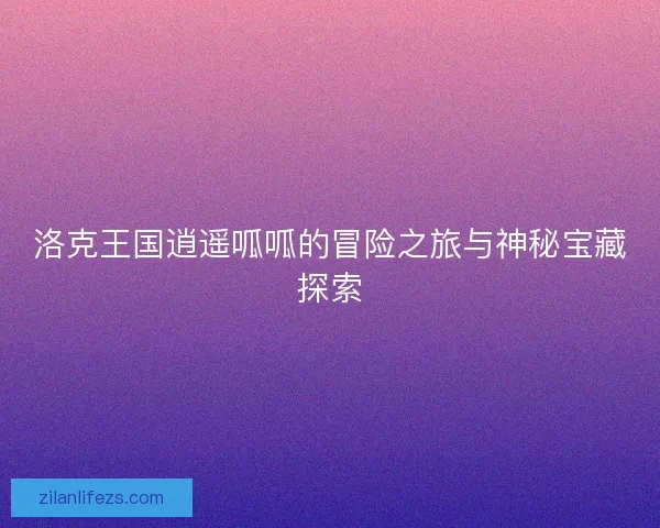 洛克王国逍遥呱呱的冒险之旅与神秘宝藏探索