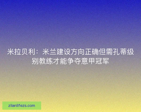 米拉贝利：米兰建设方向正确但需孔蒂级别教练才能争夺意甲冠军