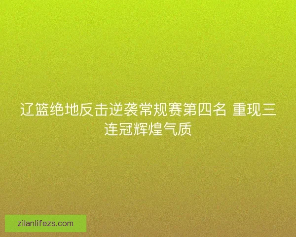 辽篮绝地反击逆袭常规赛第四名 重现三连冠辉煌气质