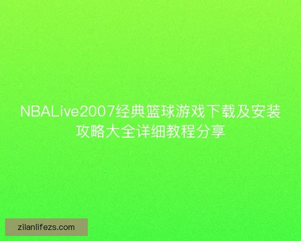 NBALive2007经典篮球游戏下载及安装攻略大全详细教程分享