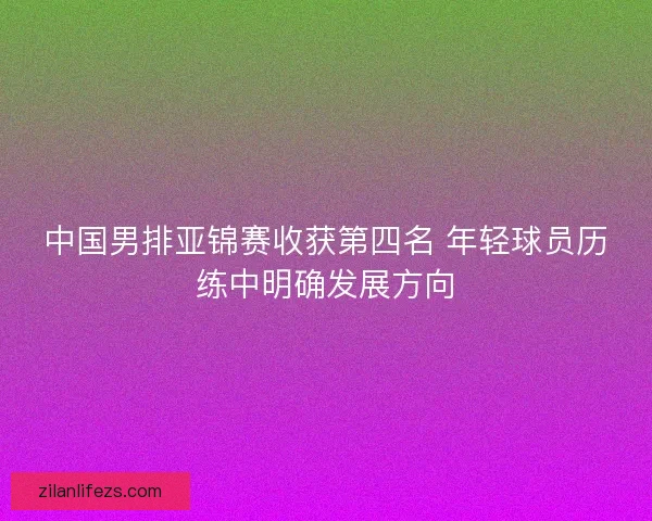 中国男排亚锦赛收获第四名 年轻球员历练中明确发展方向