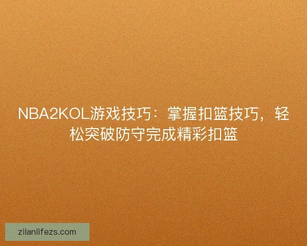 NBA2KOL游戏技巧：掌握扣篮技巧，轻松突破防守完成精彩扣篮