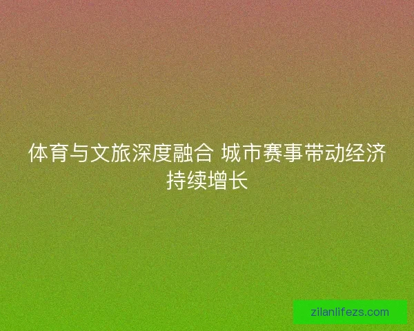 体育与文旅深度融合 城市赛事带动经济持续增长 体育与文旅深度融合 城市赛事带动经济持续增长